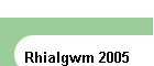 Rhialgwm 2005