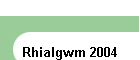 Rhialgwm 2004