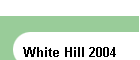 White Hill 2004